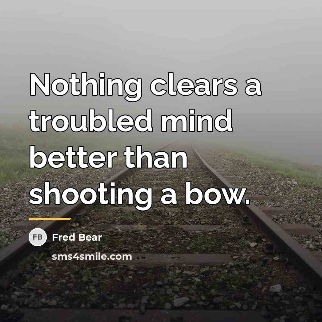 “Nothing clears a troubled mind better than shooting a bow.…” quote by Fred Bear