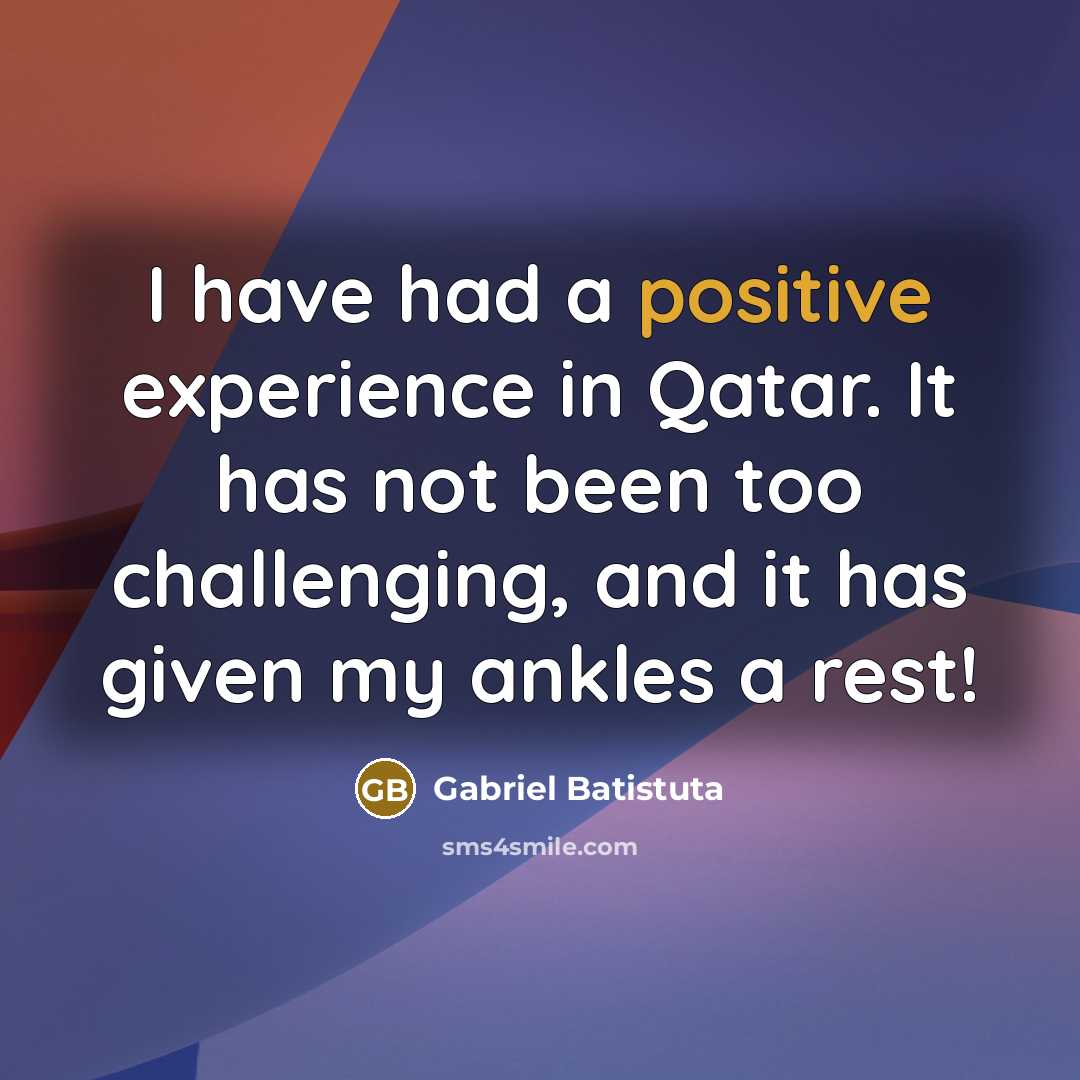 “I have had a positive experience in Qatar. It has…” quote by Gabriel Batistuta