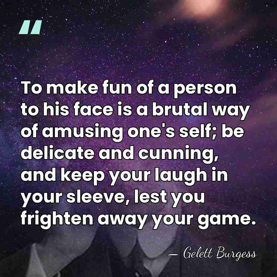 To make fun of a person to his face is a brutal&hellip; - Gelett Burgess