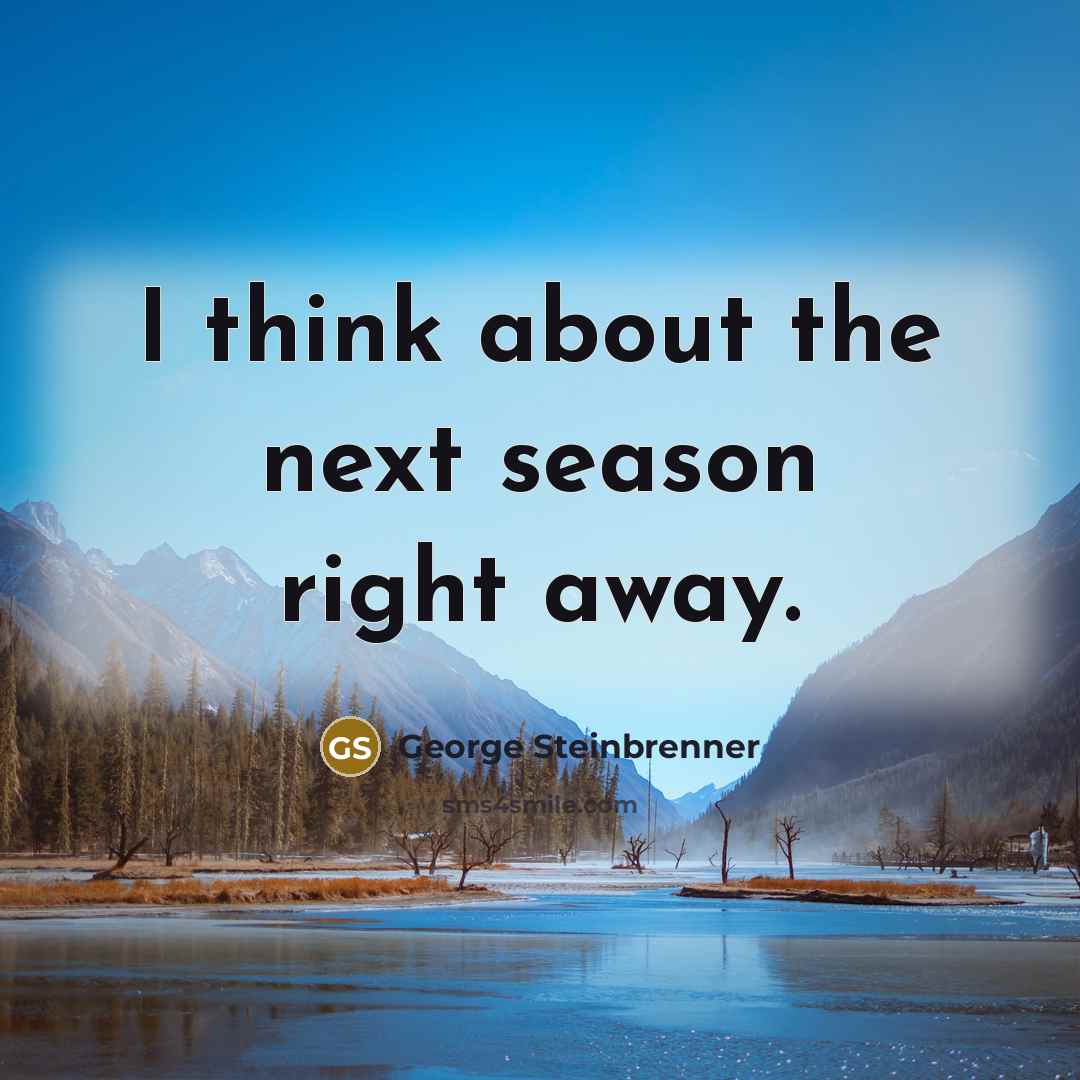 “I think about the next season right away.…” quote by George Steinbrenner