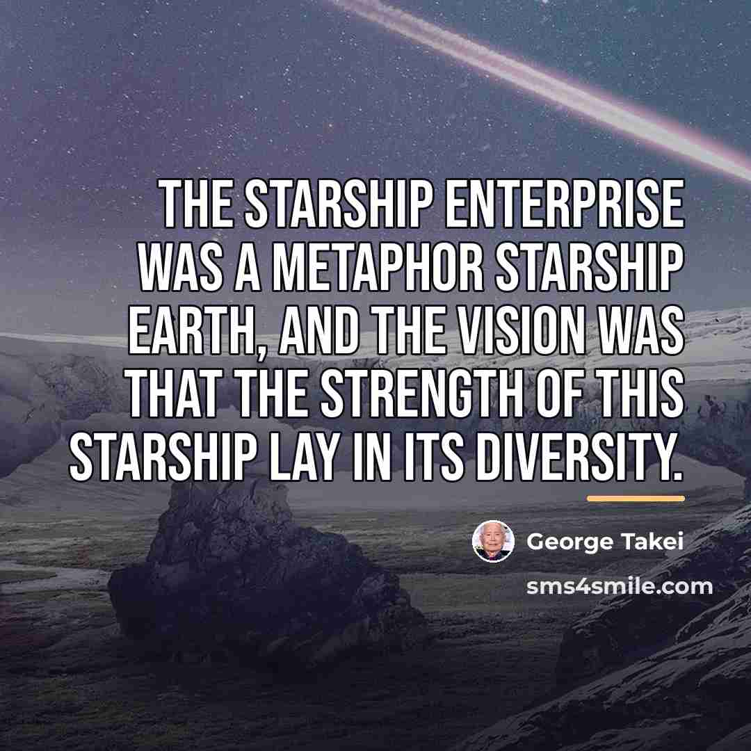 “The starship Enterprise was a metaphor starship Earth, and the…” quote by George Takei
