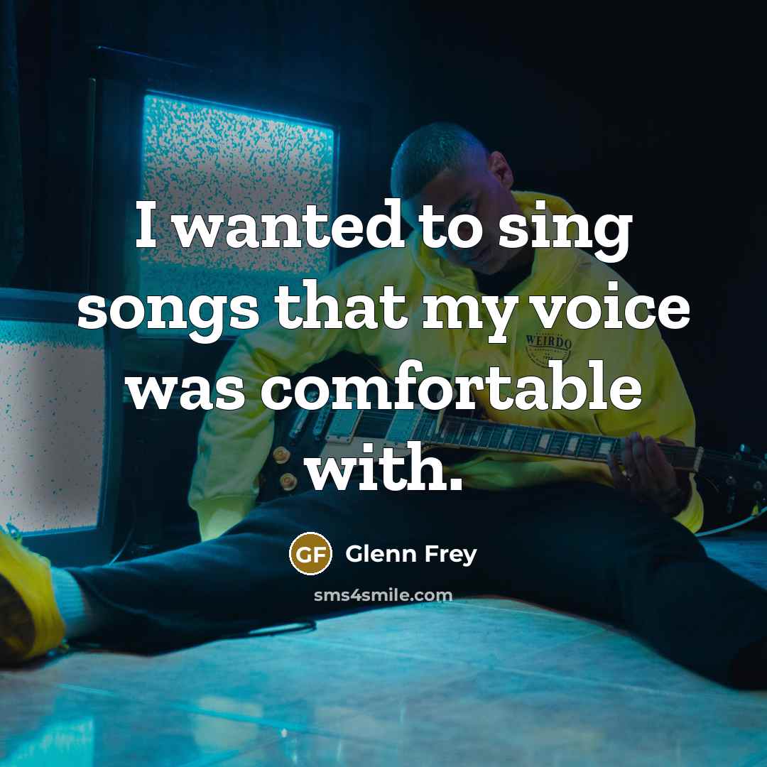 “I wanted to sing songs that my voice was comfortable…” quote by Glenn Frey