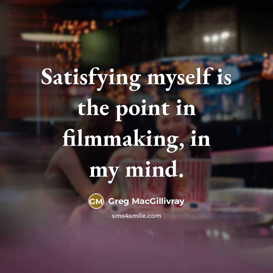 “Satisfying myself is the point in filmmaking, in my mind.…” quote by Greg MacGillivray