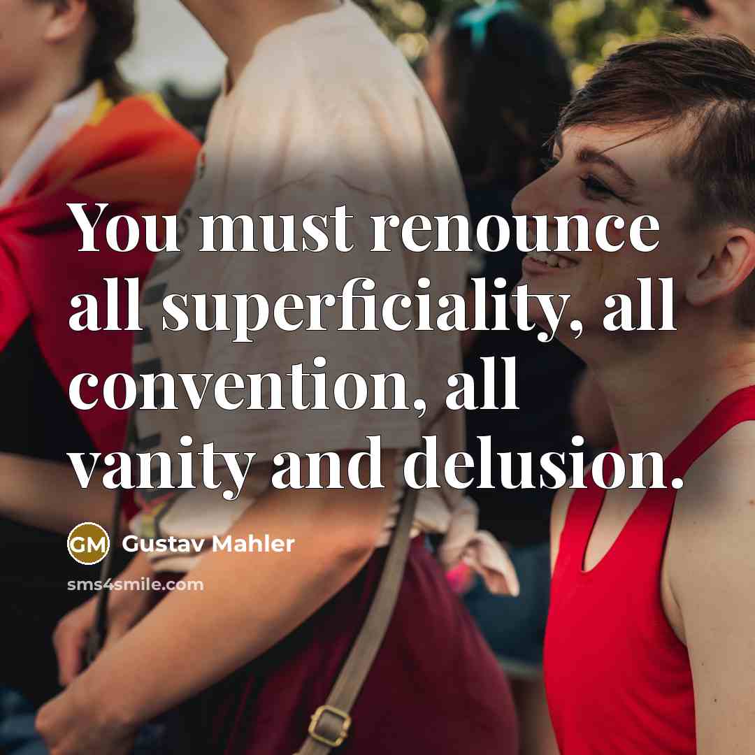 “You must renounce all superficiality, all convention, all vanity and…” quote by Gustav Mahler