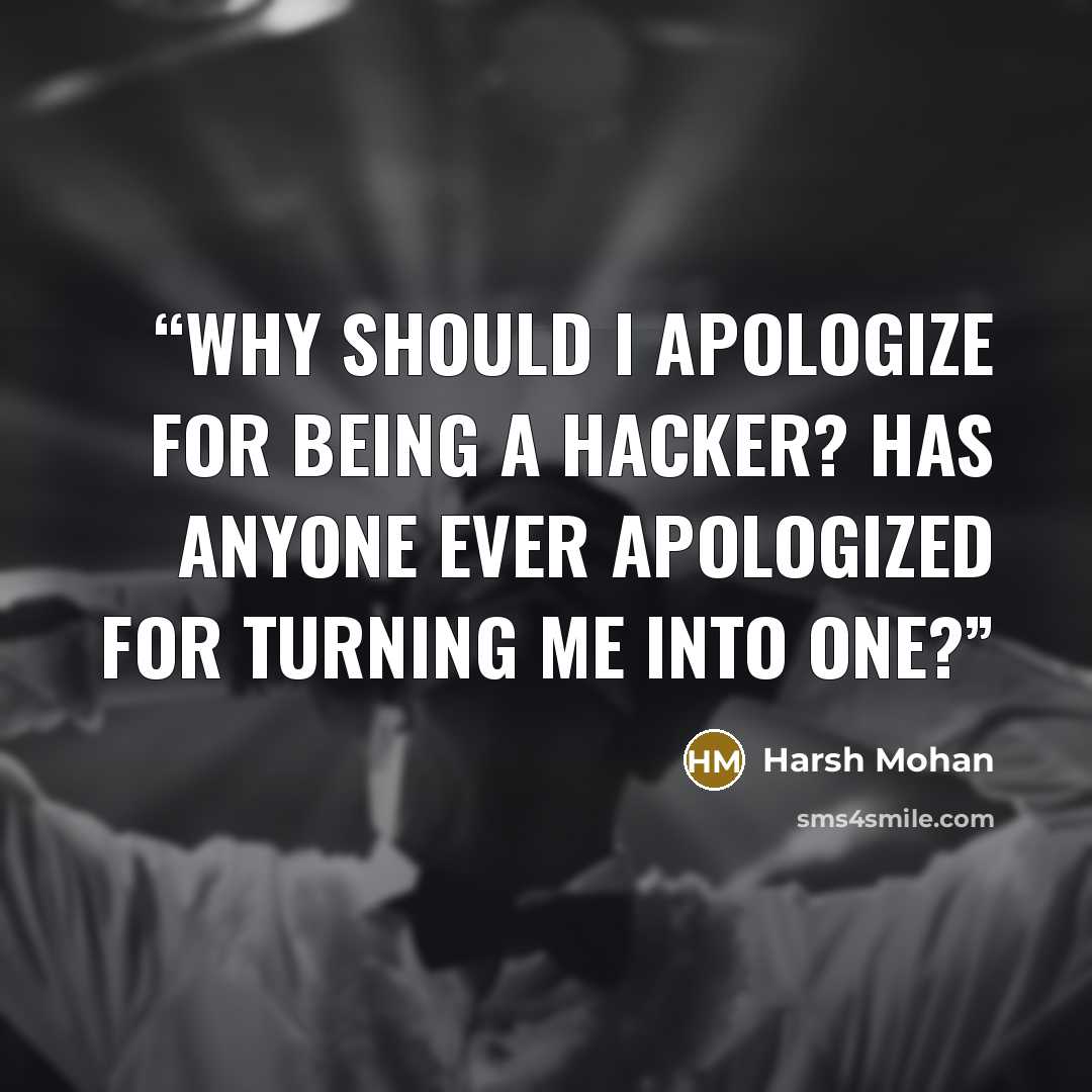 “Why should I apologize for being a HACKER? Has anyone ever apologized for turning me into one?” quote by Harsh Mohan