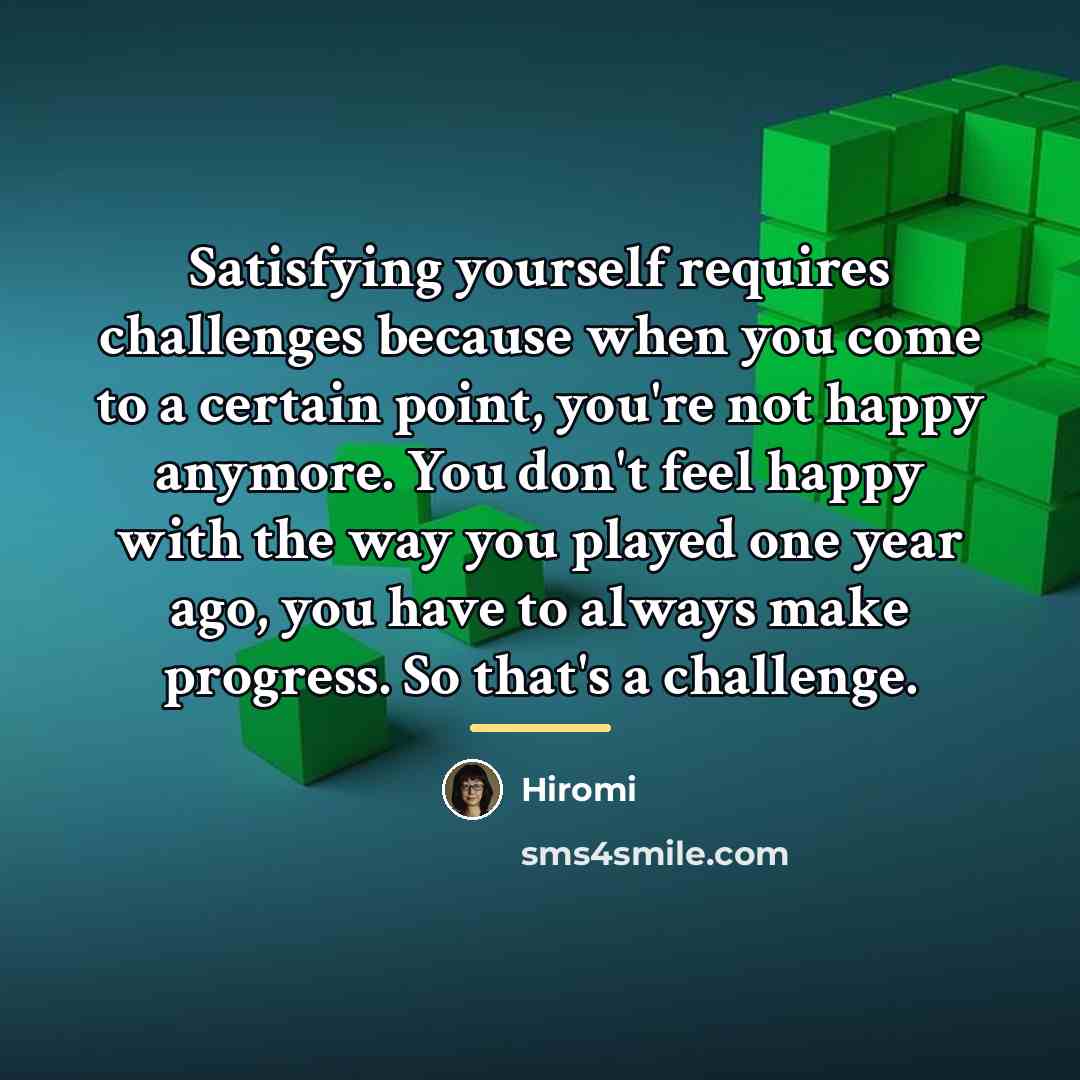 “Satisfying yourself requires challenges because when you come to a…” quote by Hiromi