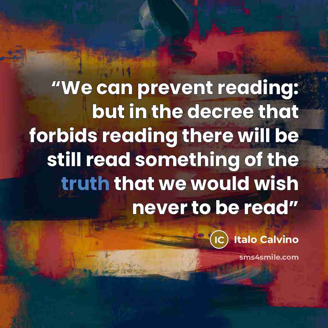 “We can prevent reading: but in the decree that forbids reading there will be still read something of the truth that we would wish never to be read” quote by Italo Calvino