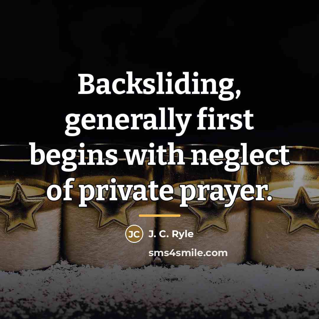 “Backsliding, generally first begins with neglect of private prayer.…” quote by J. C. Ryle