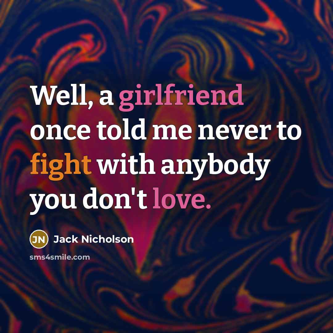 “Well, a girlfriend once told me never to fight with anybody you don't love.” quote by Jack Nicholson