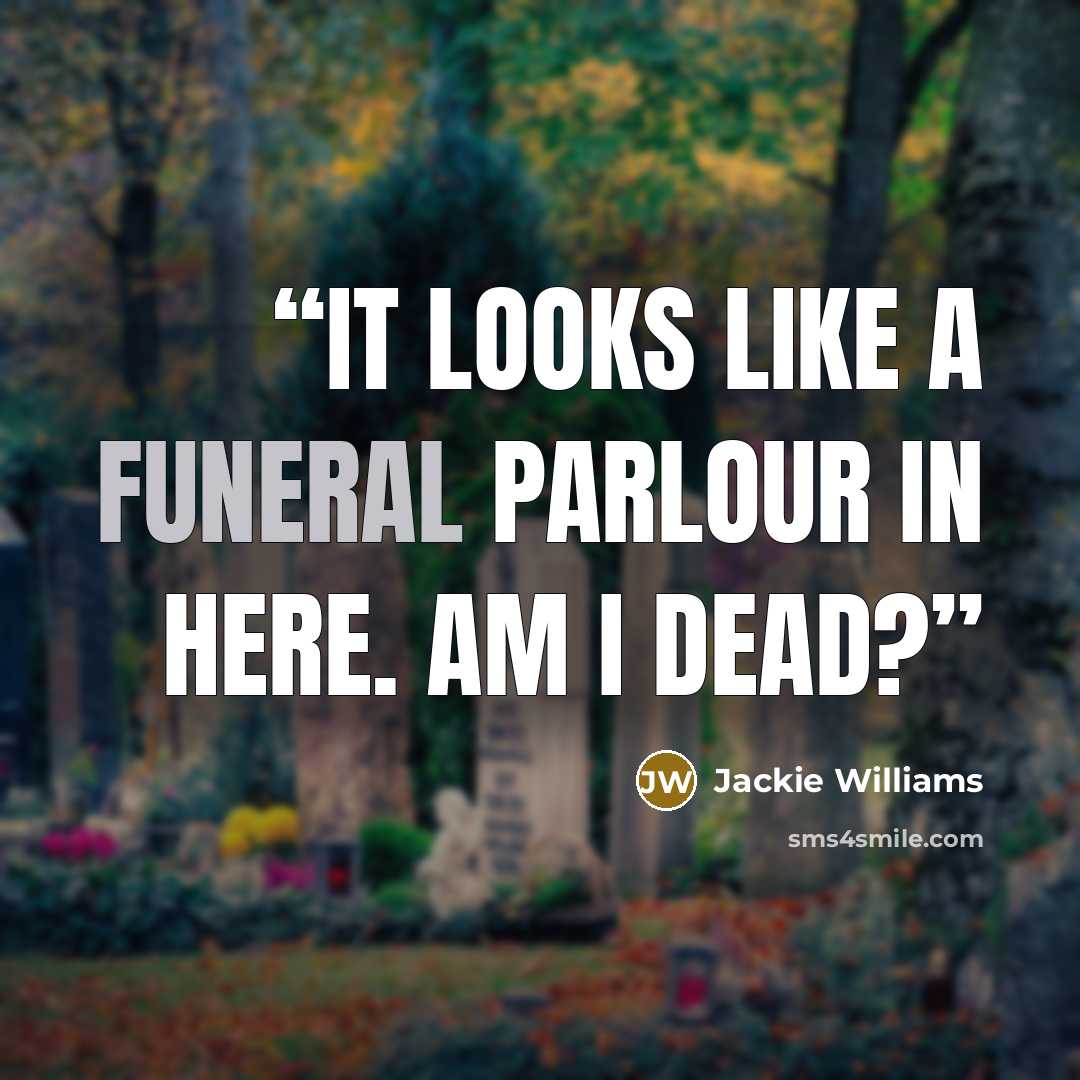 “It looks like a funeral parlour in here. Am I dead?” quote by Jackie Williams