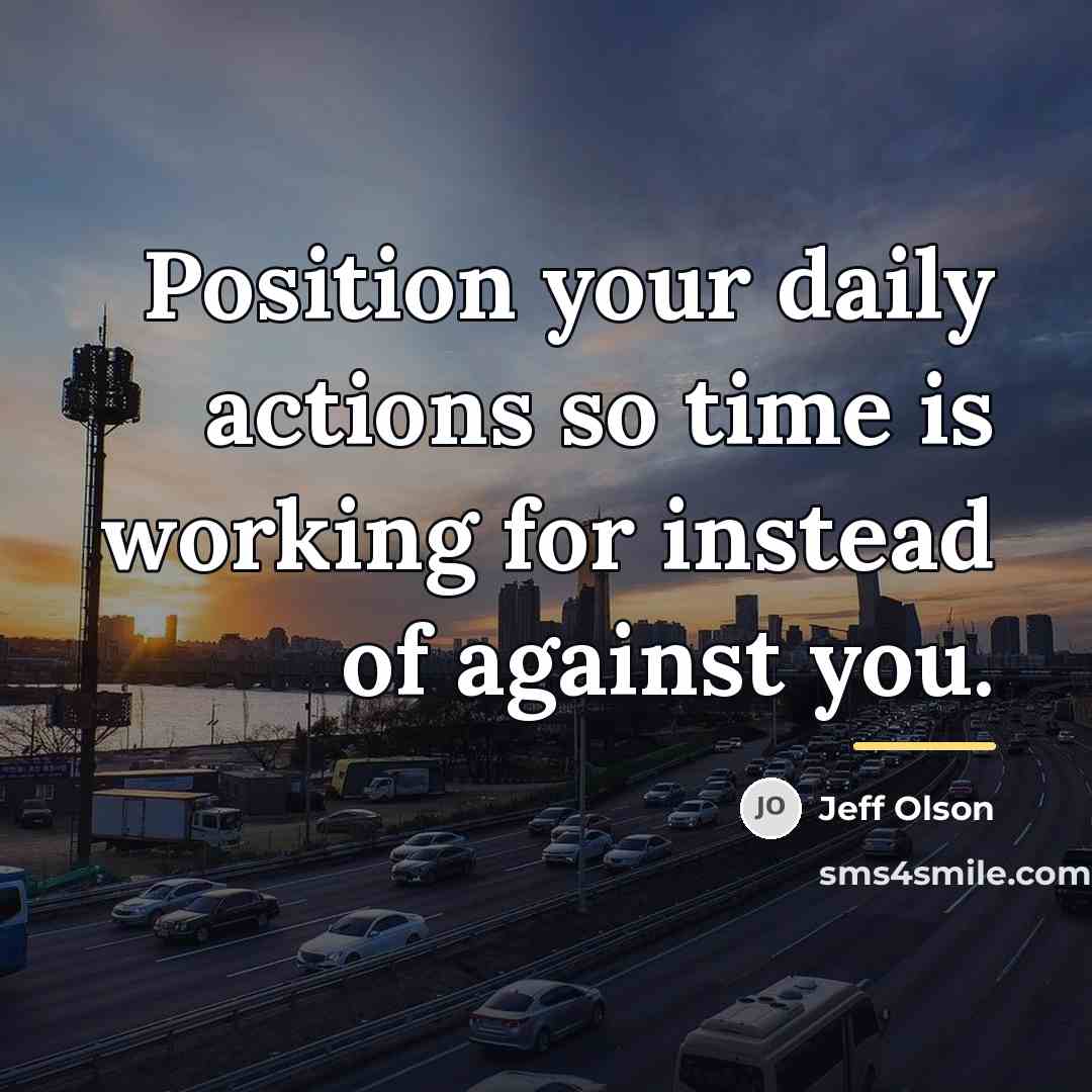 “Position your daily actions so time is working for instead…” quote by Jeff Olson