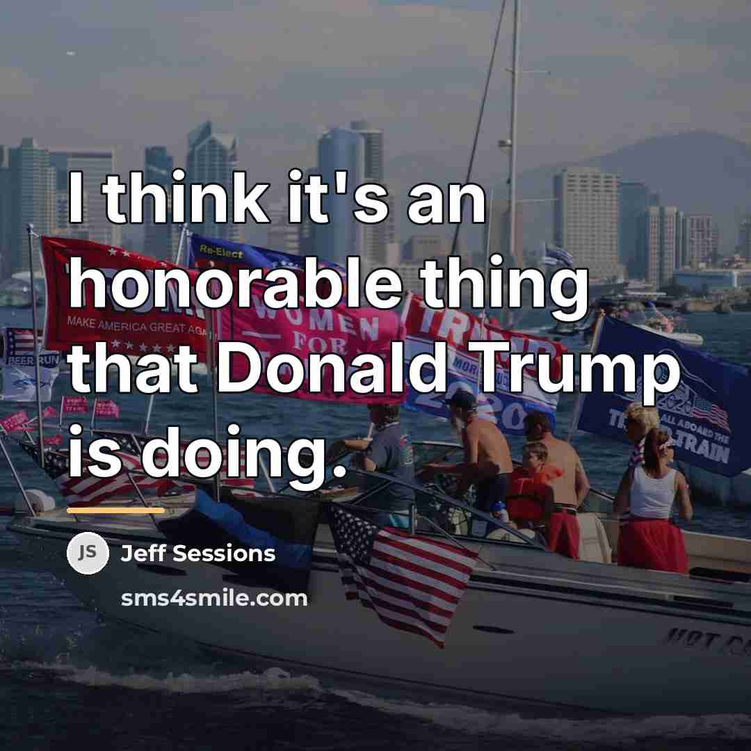 “I think it's an honorable thing that Donald Trump is…” quote by Jeff Sessions