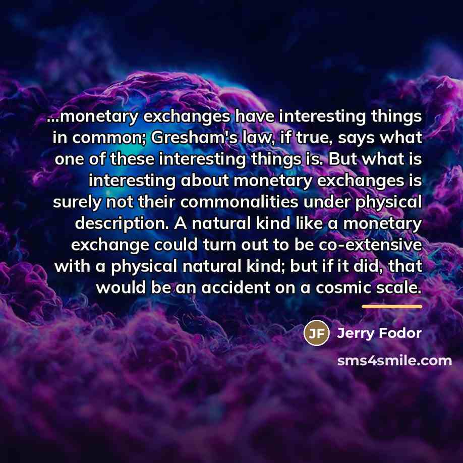 “...monetary exchanges have interesting things in common; Gresham's law, if…” quote by Jerry Fodor