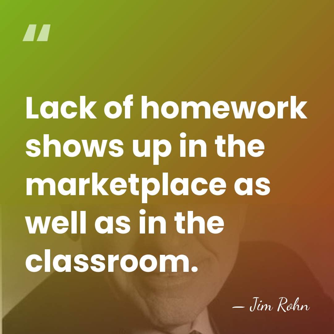 Lack of homework shows up in the marketplace as well as in&hellip; - Jim Rohn