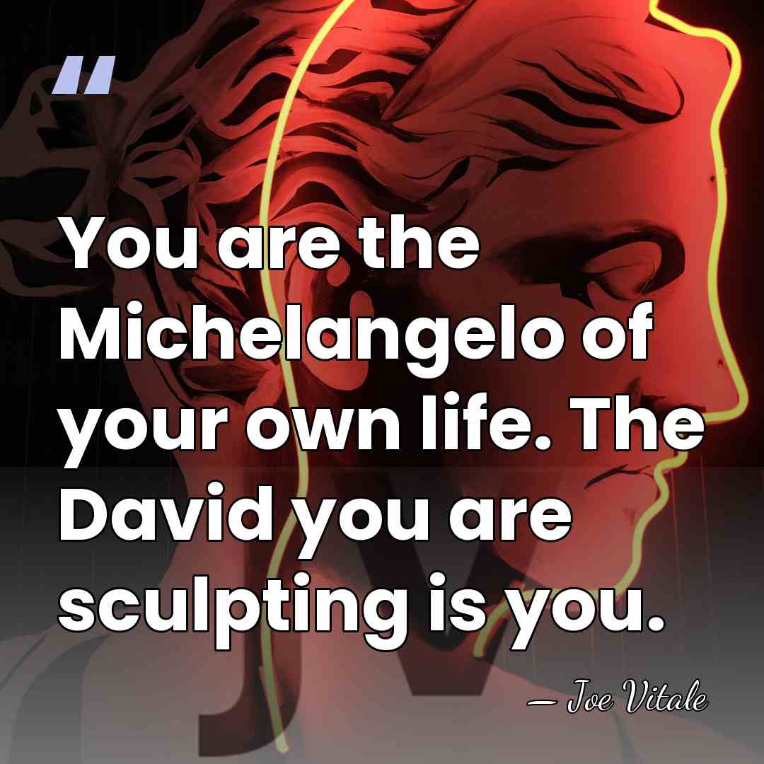 You are the Michelangelo of your own life. The David you are&hellip; - Joe Vitale