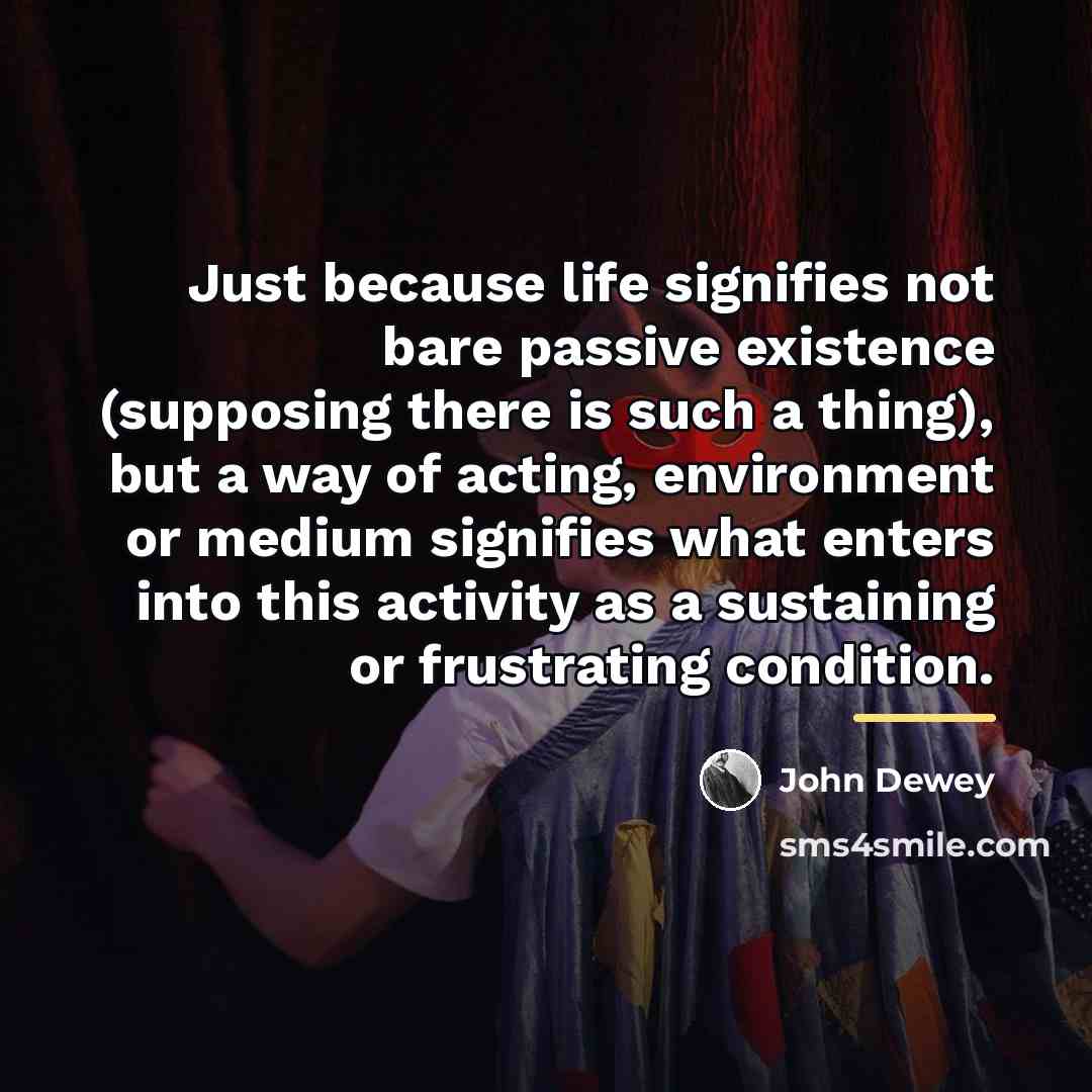 “Just because life signifies not bare passive existence (supposing there…” quote by John Dewey
