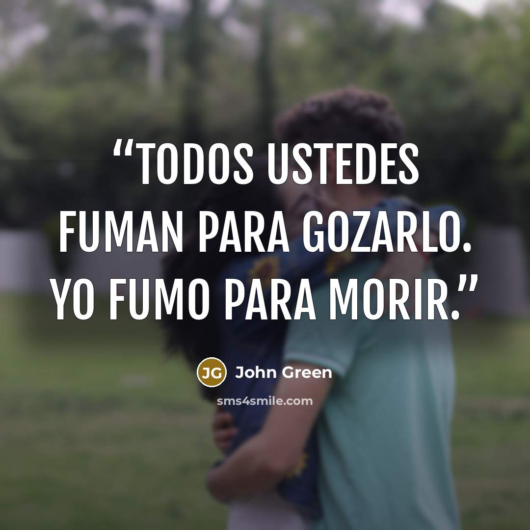 “Todos ustedes fuman para gozarlo. Yo fumo para morir.” quote by John Green