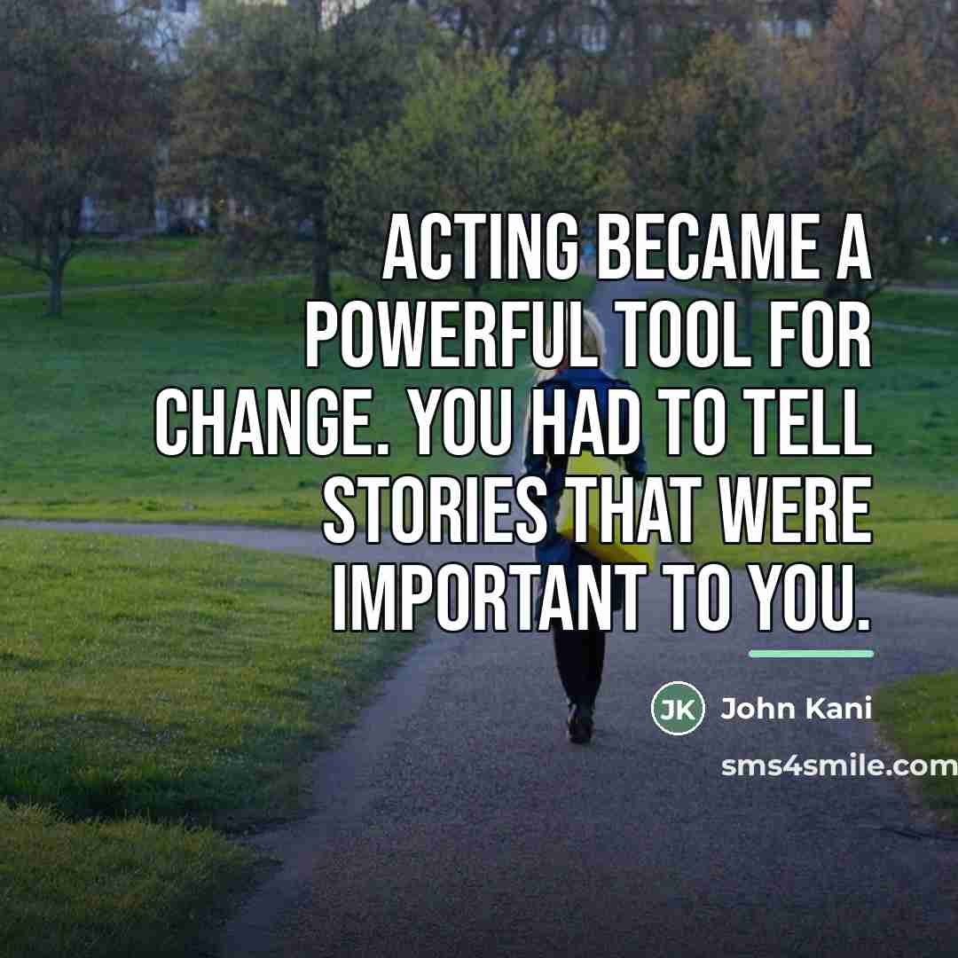 “Acting became a powerful tool for change. You had to…” quote by John Kani