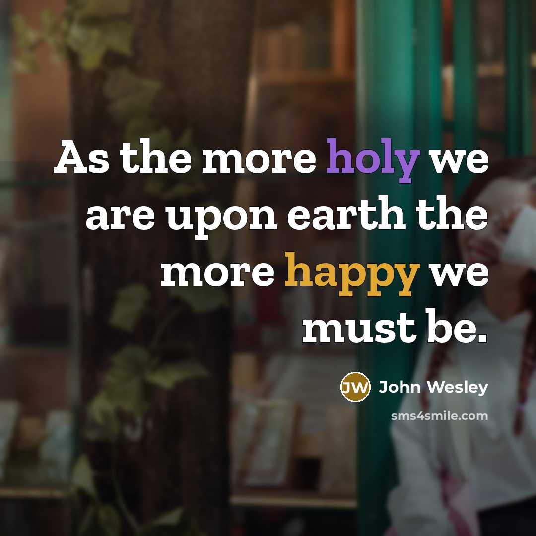 “As the more holy we are upon earth the more…” quote by John Wesley