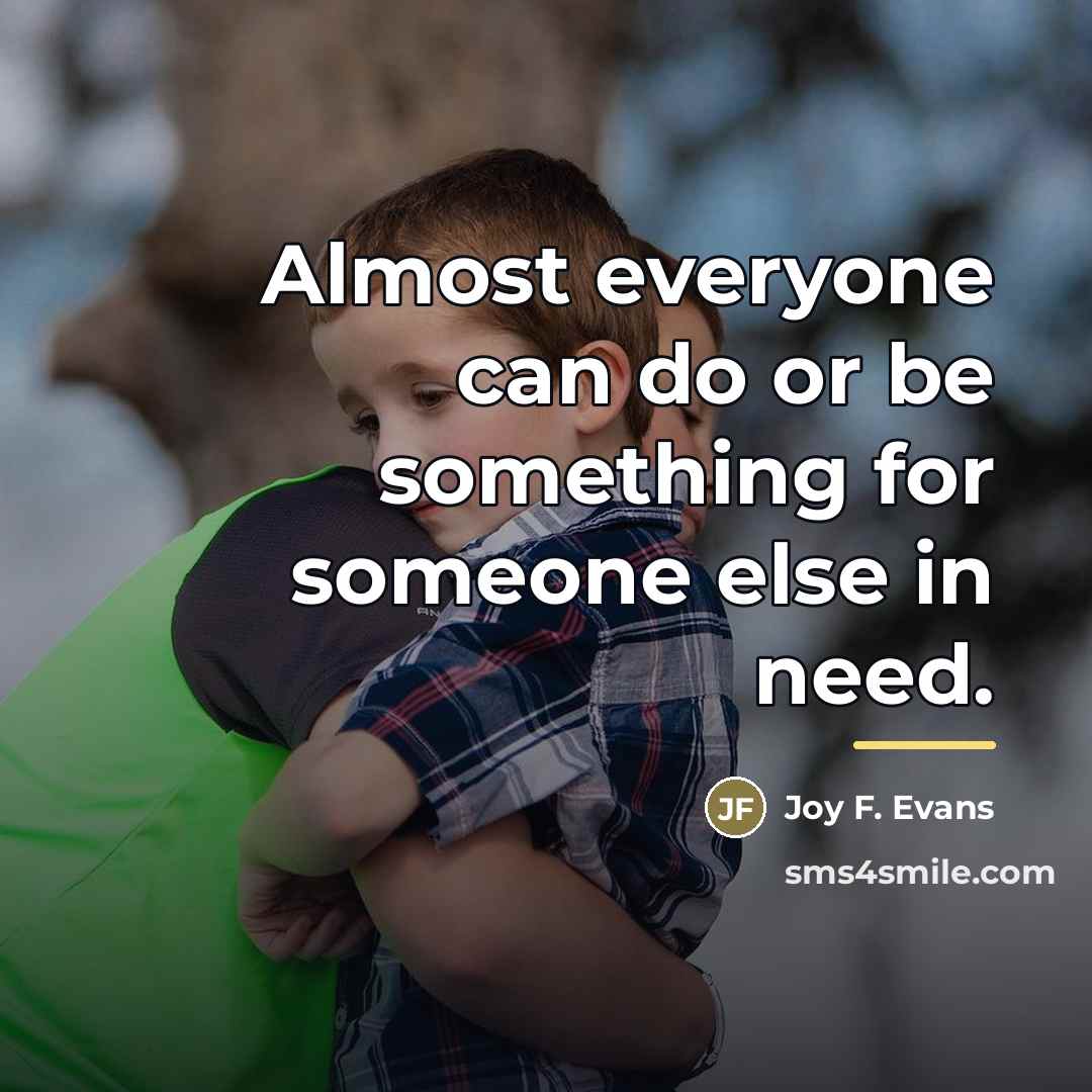 “Almost everyone can do or be something for someone else…” quote by Joy F. Evans