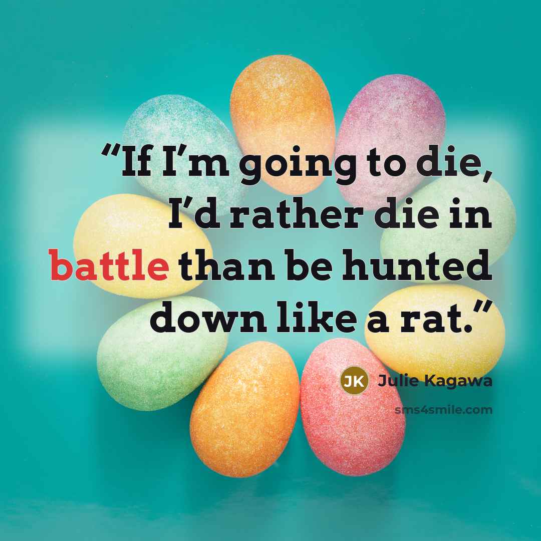 “If I’m going to die, I’d rather die in battle than be hunted down like a rat.” quote by Julie Kagawa