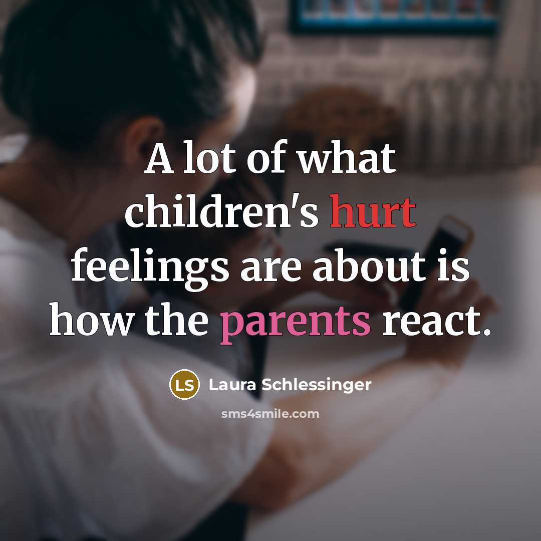 “A lot of what children's hurt feelings are about is how the parents react.” quote by Laura Schlessinger