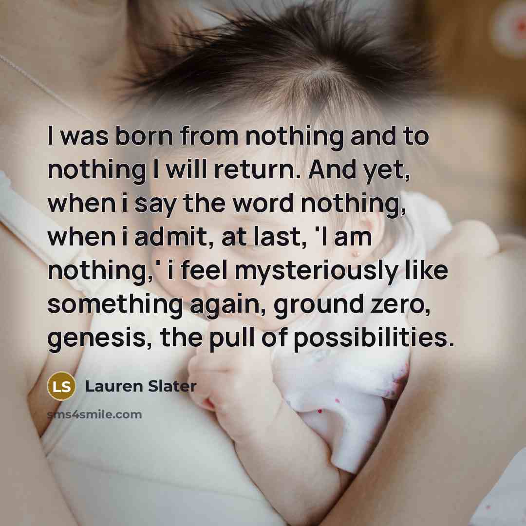 “I was born from nothing and to nothing I will…” quote by Lauren Slater