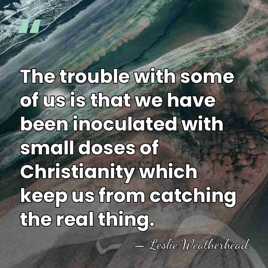 The trouble with some of us is that we have been inoculated&hellip; - Leslie Weatherhead