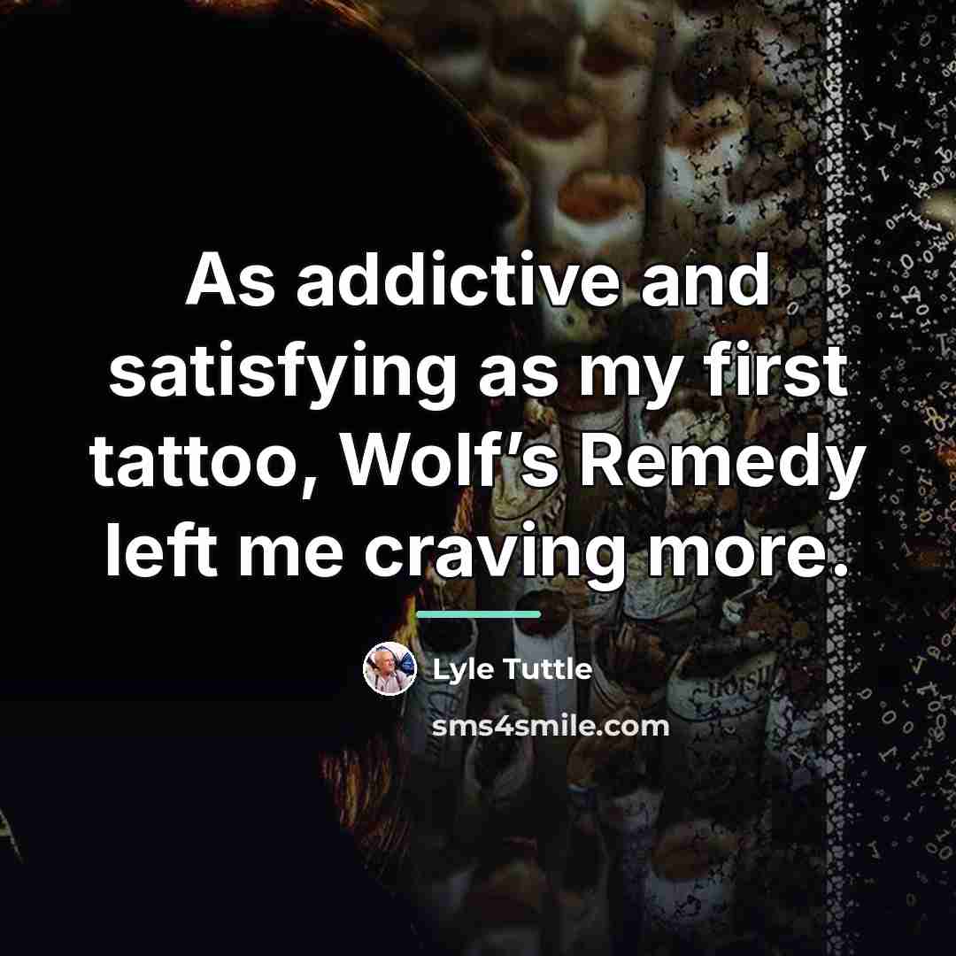 “As addictive and satisfying as my first tattoo, Wolf’s Remedy…” quote by Lyle Tuttle