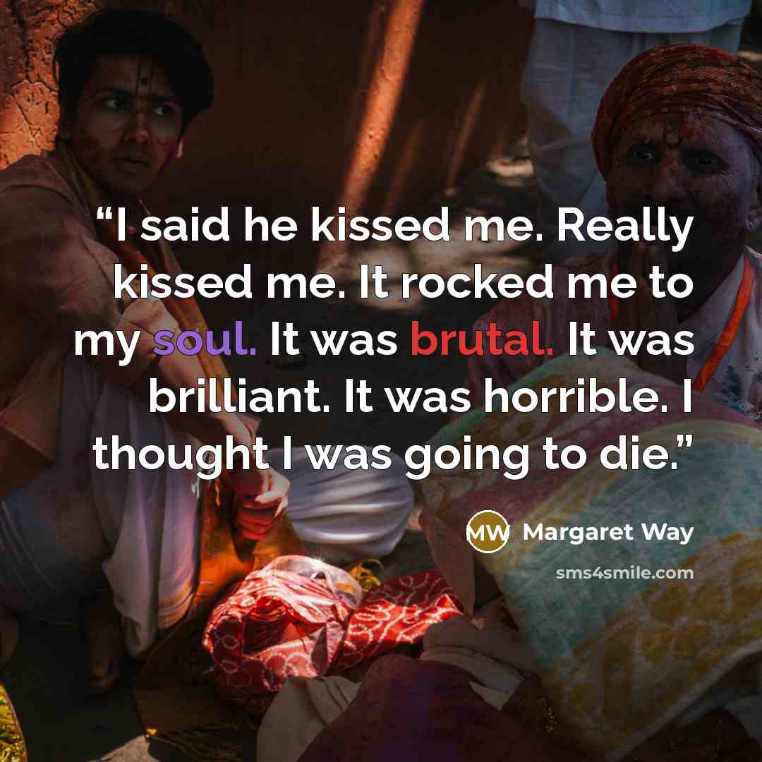 “I said he kissed me. Really kissed me. It rocked me to my soul. It was brutal. It was brilliant. It was horrible. I thought I was going to die.” quote by Margaret Way
