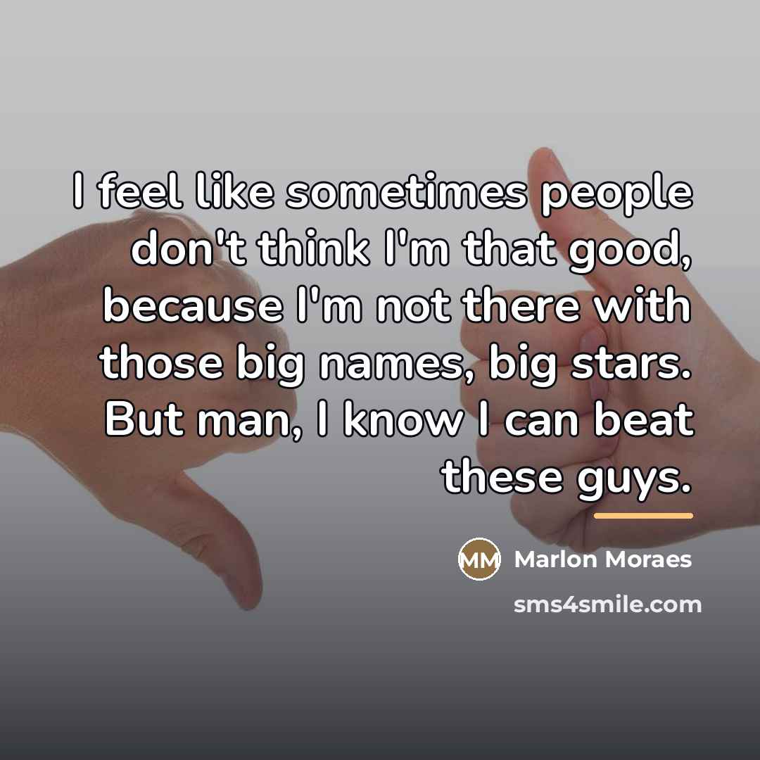 “I feel like sometimes people don't think I'm that good,…” quote by Marlon Moraes