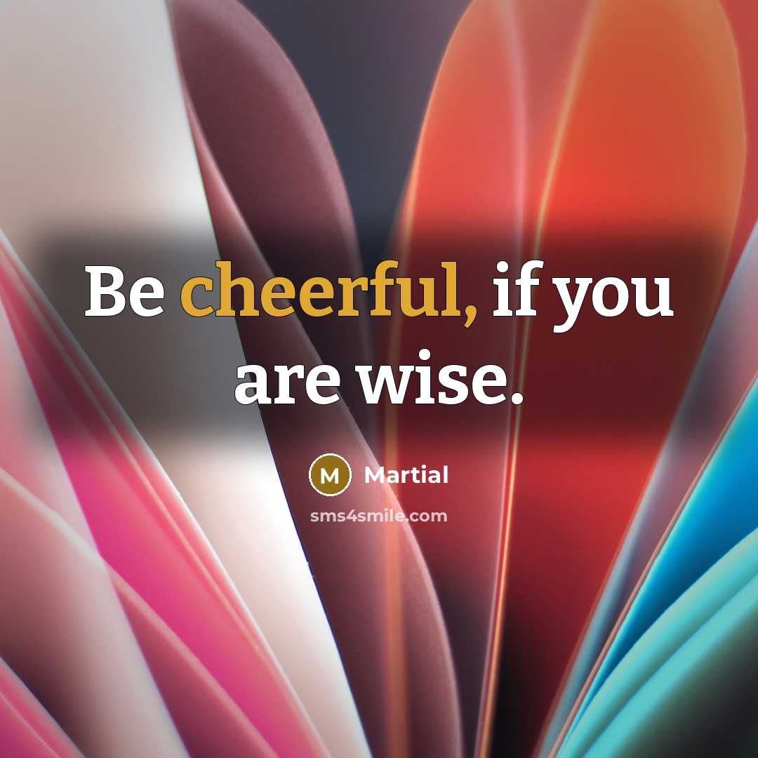 “Be cheerful, if you are wise.…” quote by Martial