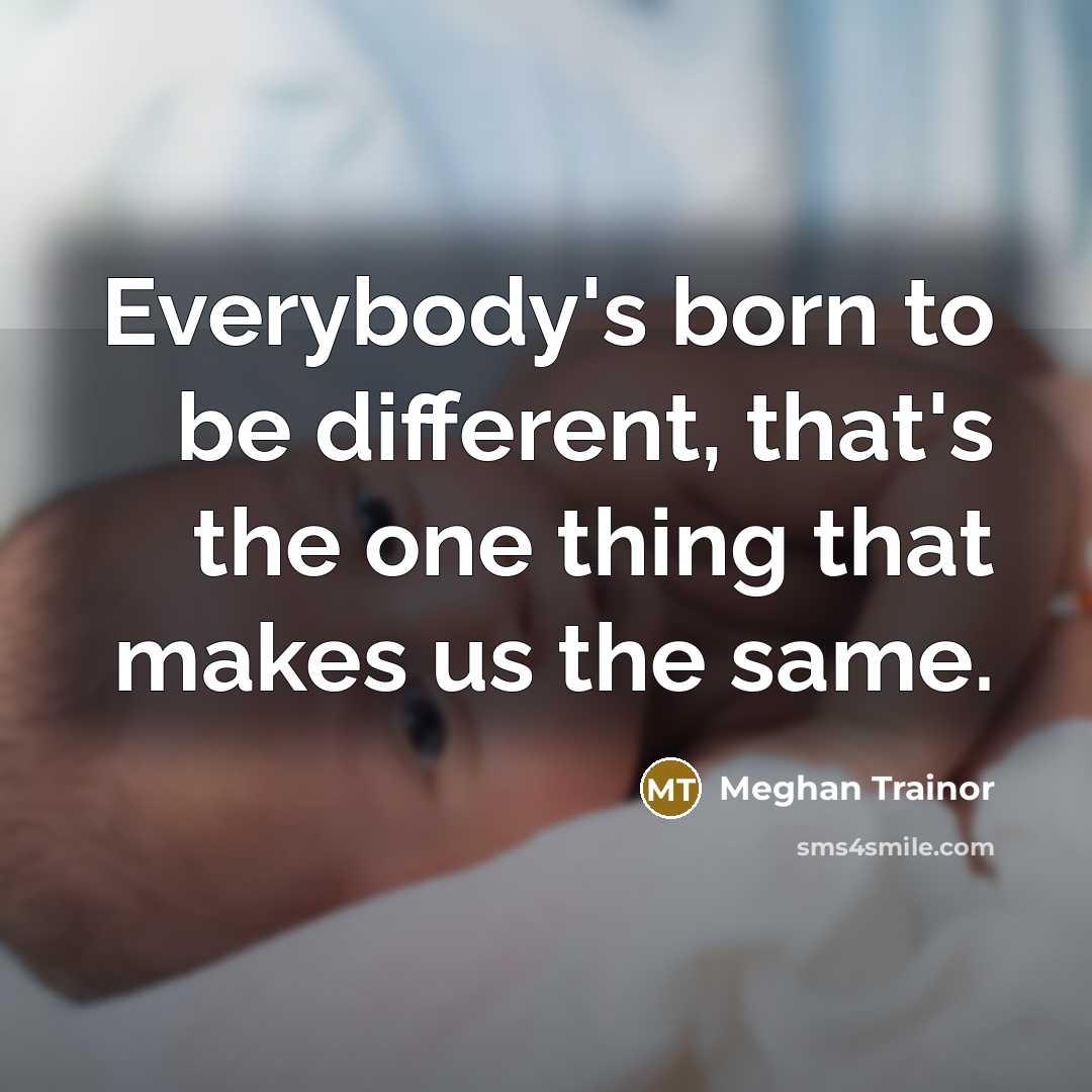 “Everybody's born to be different, that's the one thing that…” quote by Meghan Trainor
