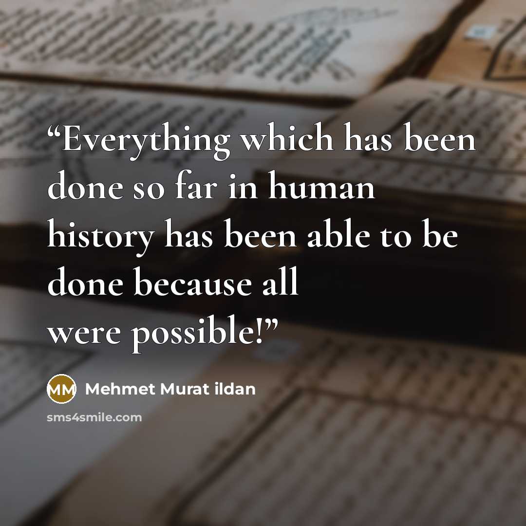 “Everything which has been done so far in human history has been able to be done because all were possible!” quote by Mehmet Murat ildan