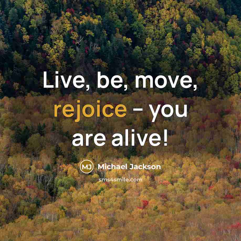 “Live, be, move, rejoice -- you are alive!…” quote by Michael Jackson