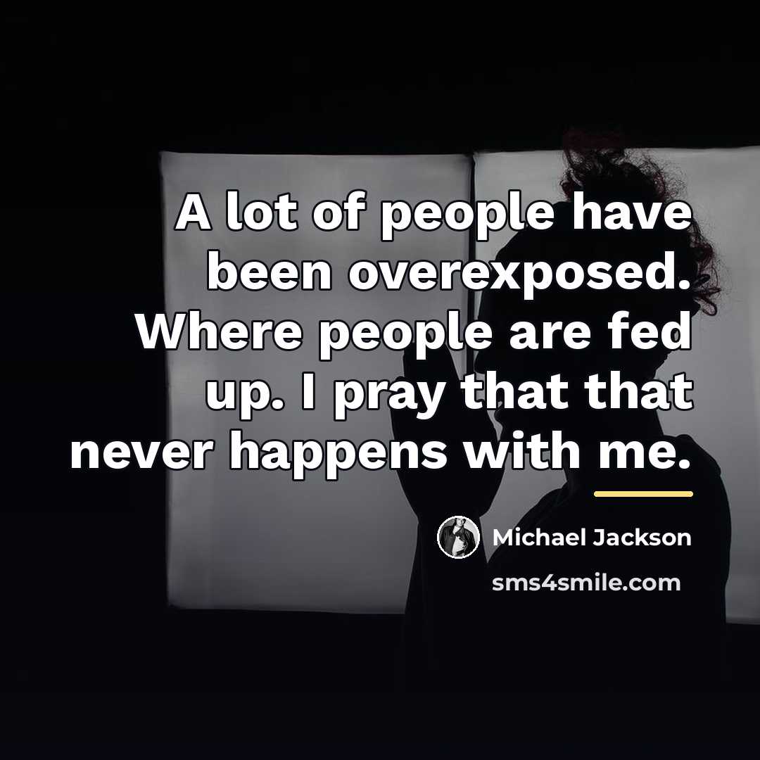 “A lot of people have been overexposed. Where people are…” quote by Michael Jackson