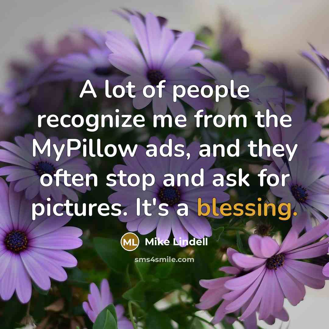 “A lot of people recognize me from the MyPillow ads,…” quote by Mike Lindell