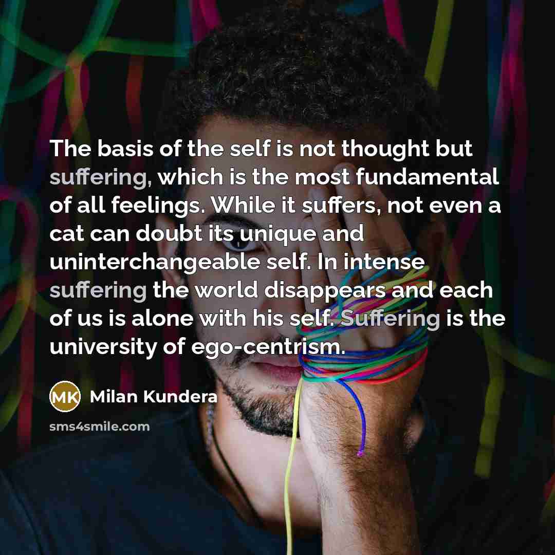 “The basis of the self is not thought but suffering,…” quote by Milan Kundera