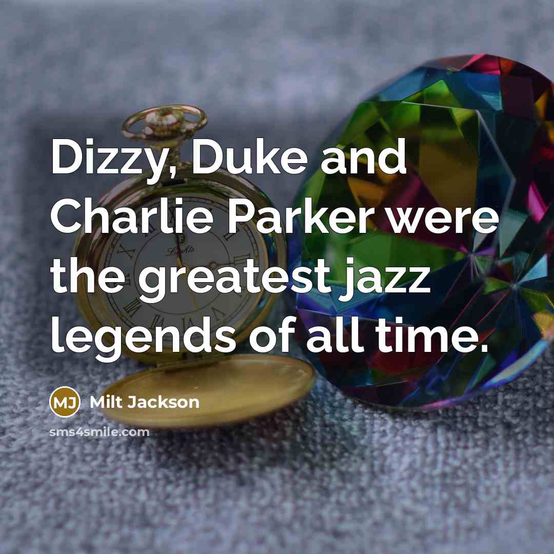 “Dizzy, Duke and Charlie Parker were the greatest jazz legends…” quote by Milt Jackson