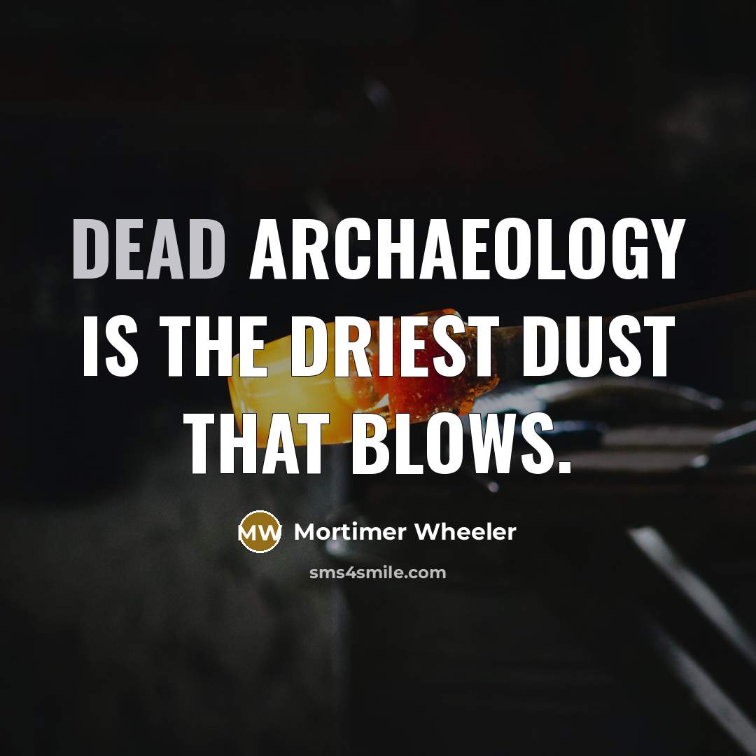 “Dead archaeology is the driest dust that blows.…” quote by Mortimer Wheeler
