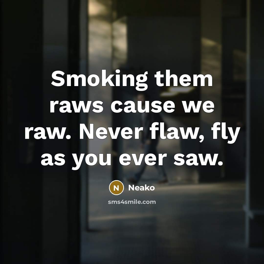 “Smoking them raws cause we raw. Never flaw, fly as you ever saw.” quote by Neako