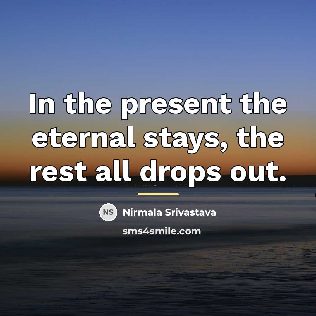 “In the present the eternal stays, the rest all drops…” quote by Nirmala Srivastava