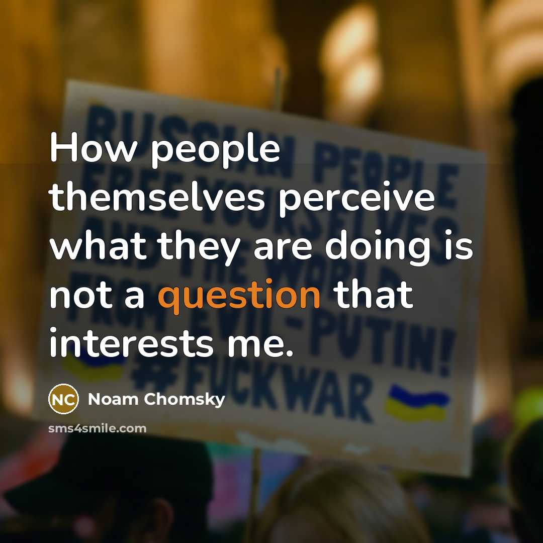 “How people themselves perceive what they are doing is not a question that interests me.” quote by Noam Chomsky