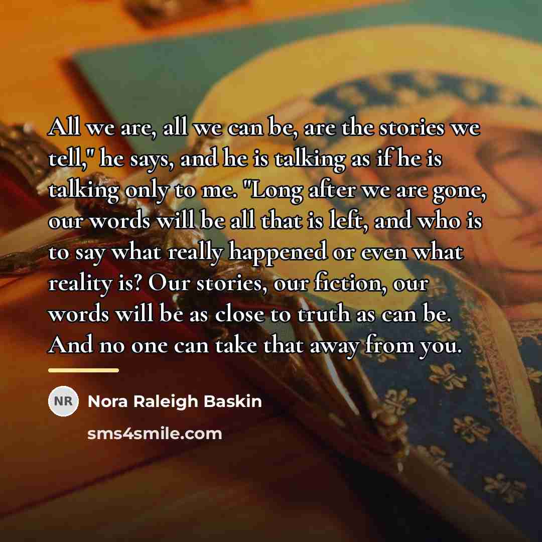 “All we are, all we can be, are the stories…” quote by Nora Raleigh Baskin