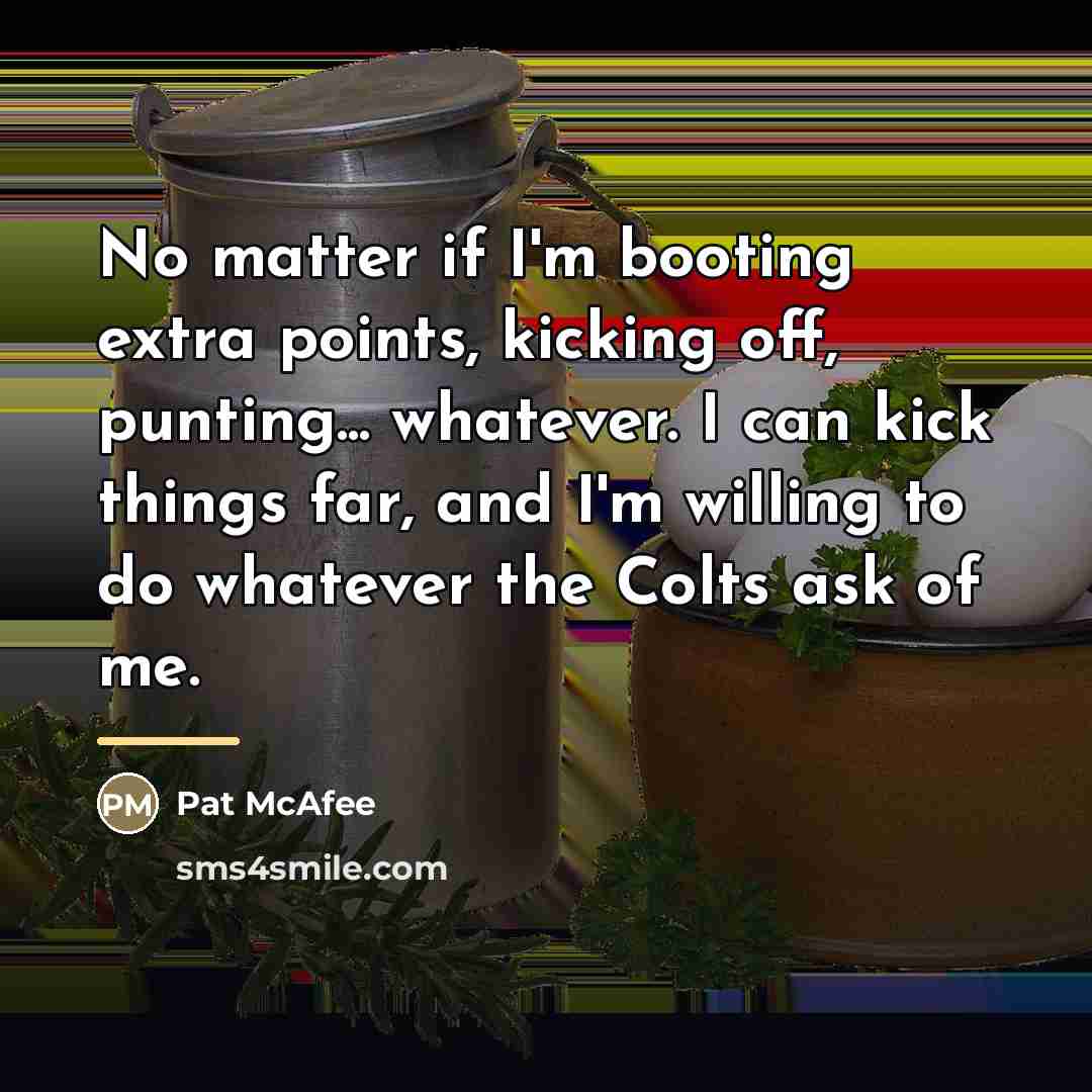 “No matter if I'm booting extra points, kicking off, punting...…” quote by Pat McAfee
