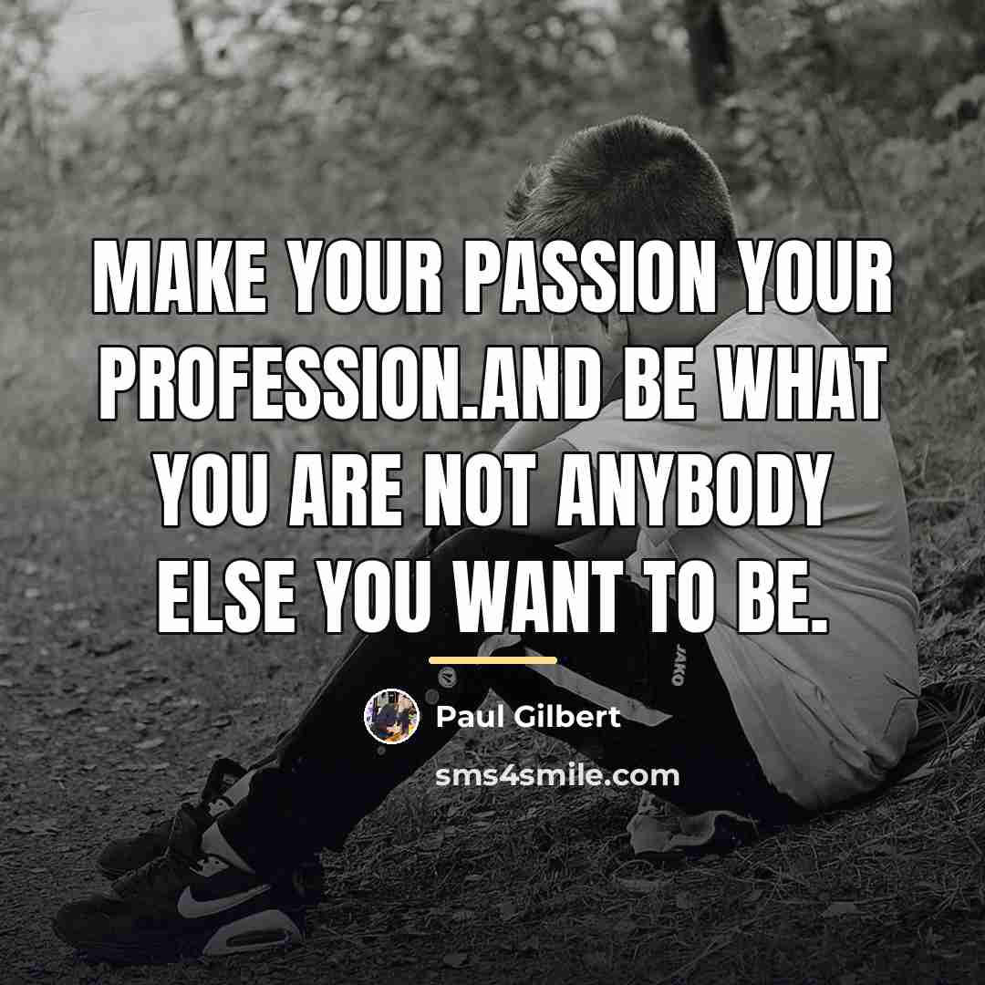 “Make your passion your profession.And be what you are not…” quote by Paul Gilbert