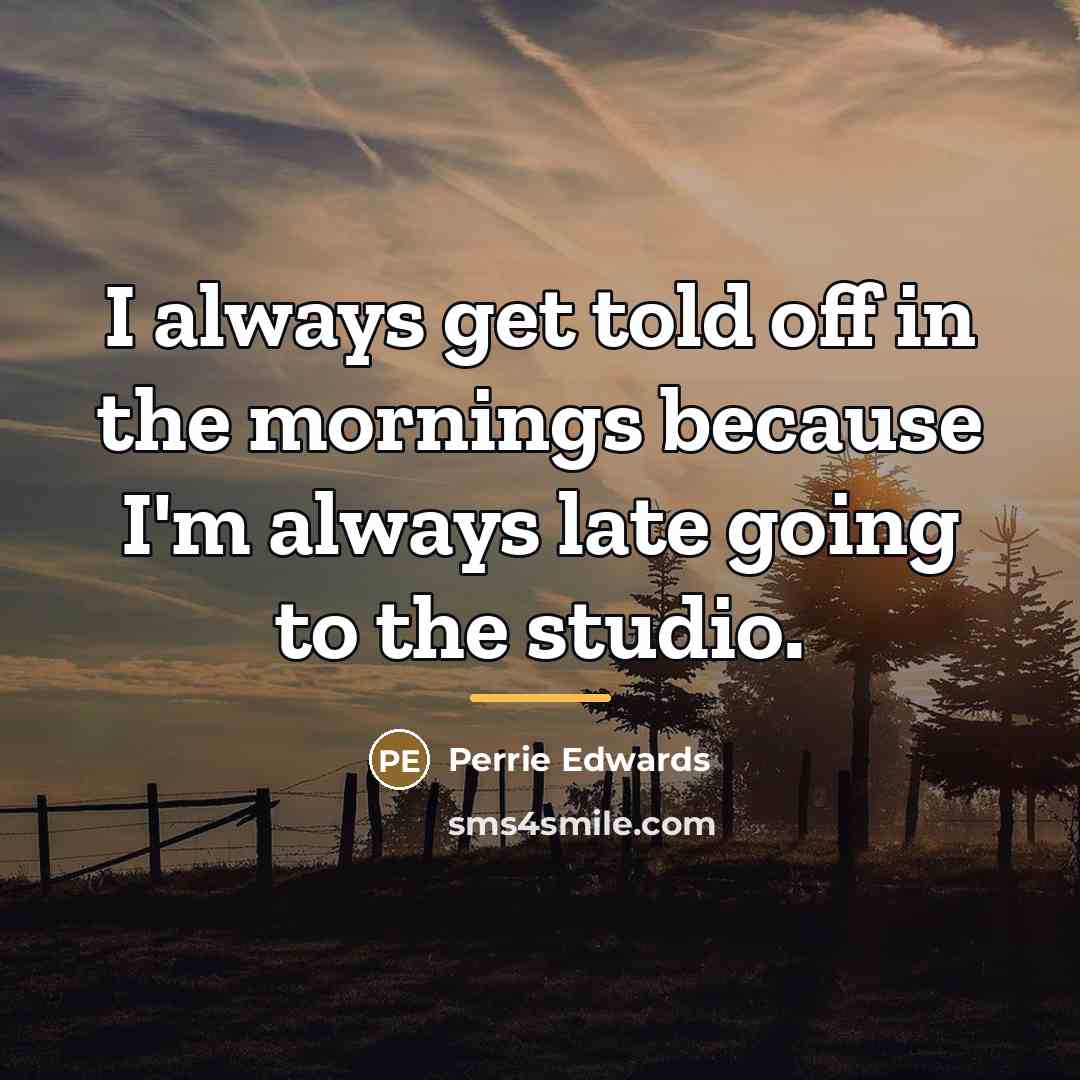 “I always get told off in the mornings because I'm…” quote by Perrie Edwards