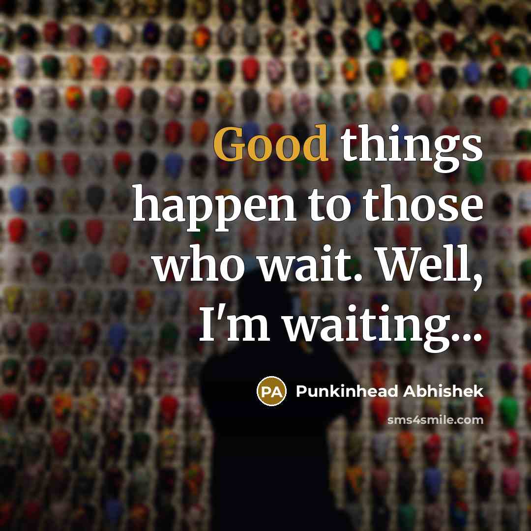 “Good things happen to those who wait. Well, I'm waiting...…” quote by Punkinhead Abhishek