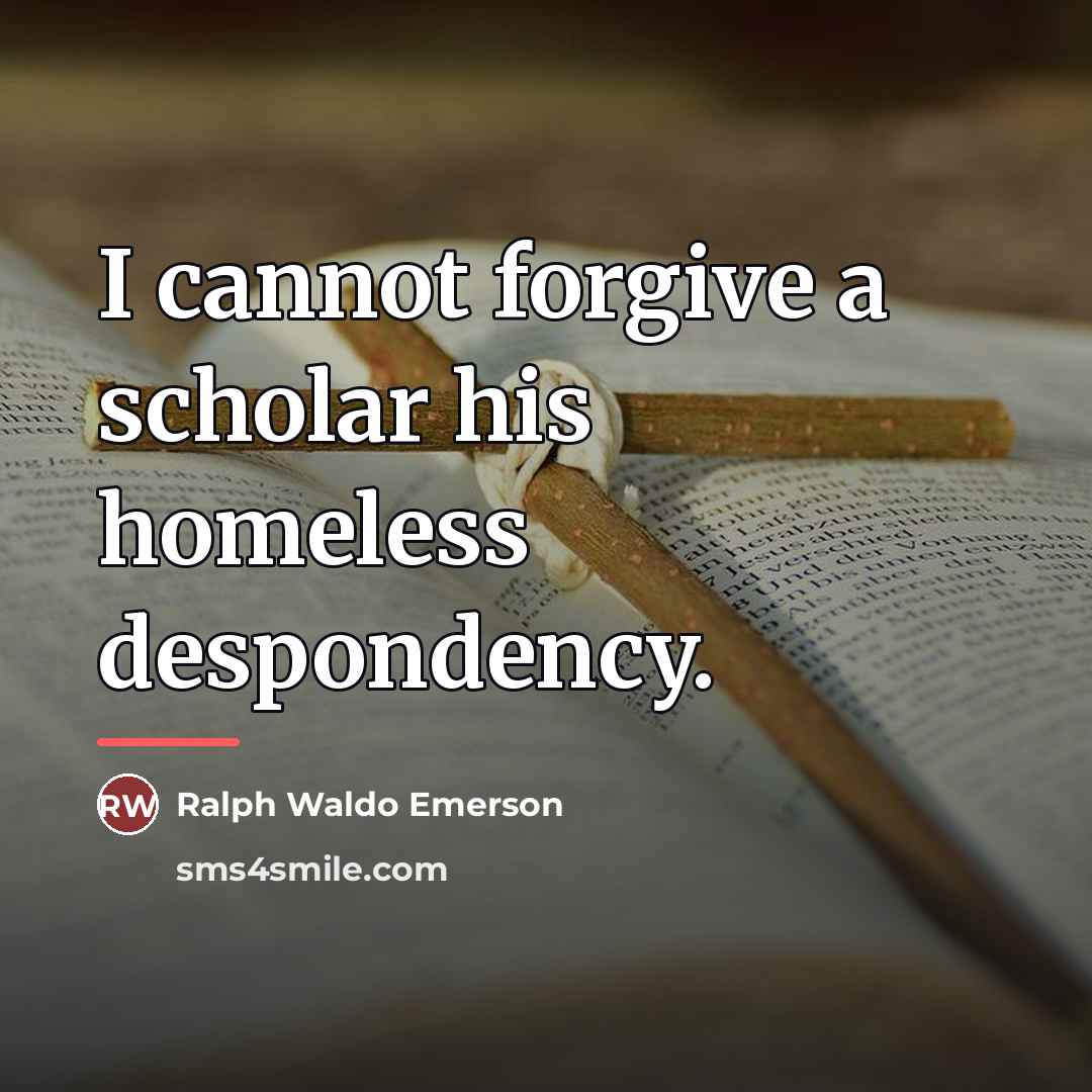 “I cannot forgive a scholar his homeless despondency.…” quote by Ralph Waldo Emerson
