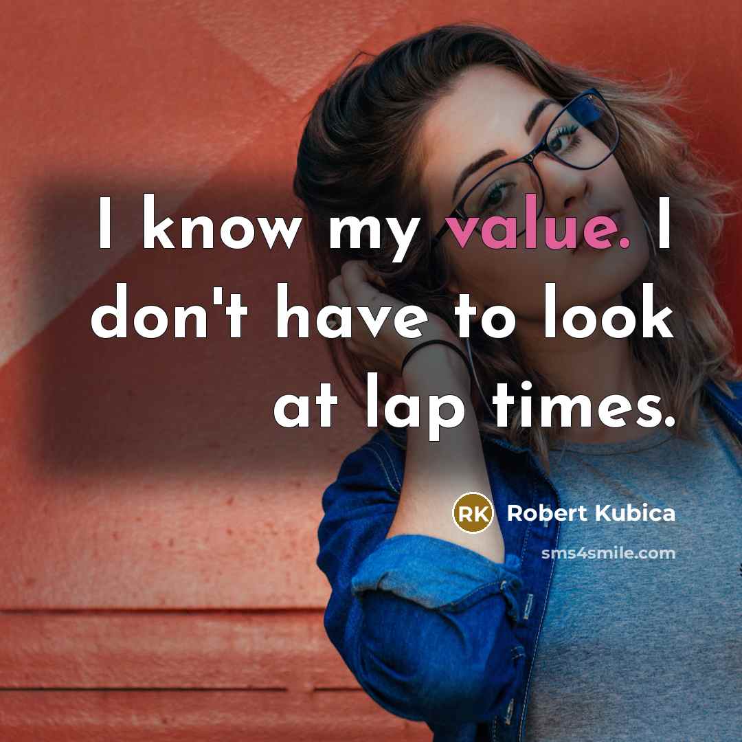 “I know my value. I don't have to look at…” quote by Robert Kubica